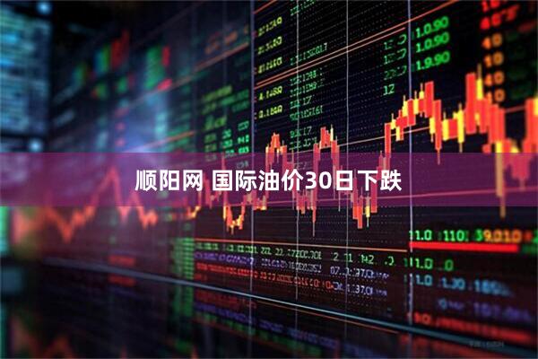 顺阳网 国际油价30日下跌