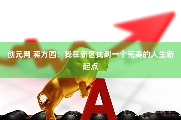 创元网 蒋方园：我在新区找到一个完美的人生新起点
