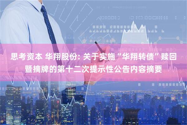 思考资本 华翔股份: 关于实施“华翔转债”赎回暨摘牌的第十二次提示性公告内容摘要