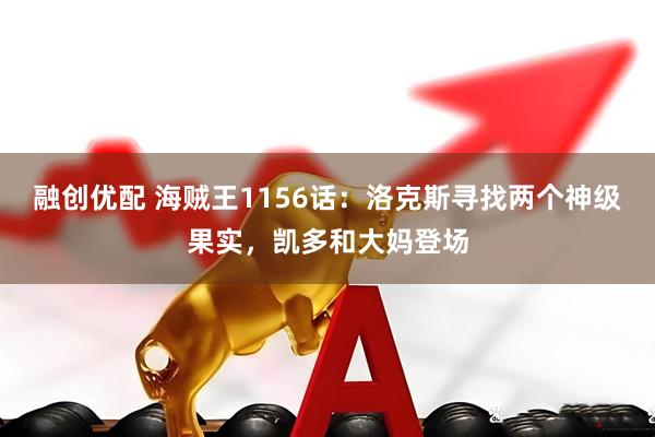 融创优配 海贼王1156话：洛克斯寻找两个神级果实，凯多和大妈登场