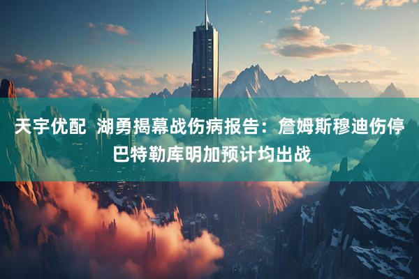 天宇优配  湖勇揭幕战伤病报告：詹姆斯穆迪伤停 巴特勒库明加预计均出战