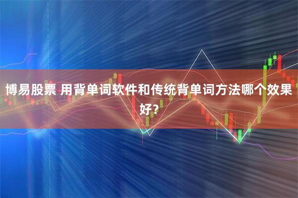 博易股票 用背单词软件和传统背单词方法哪个效果好？