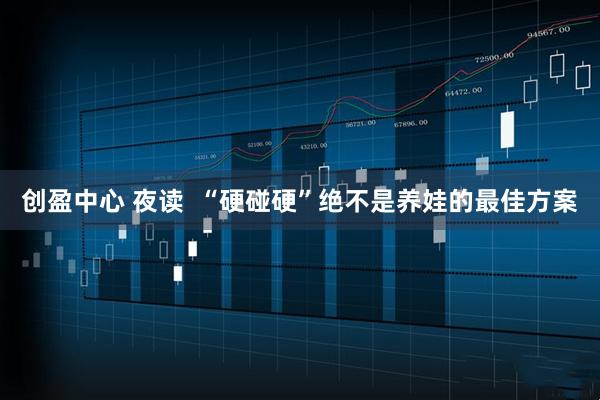 创盈中心 夜读  “硬碰硬”绝不是养娃的最佳方案
