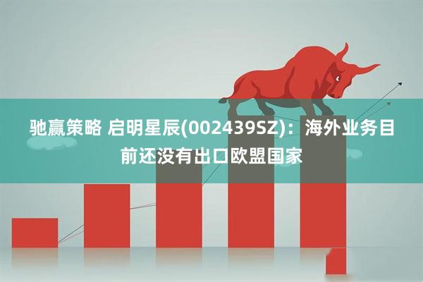 驰赢策略 启明星辰(002439SZ)：海外业务目前还没有出口欧盟国家